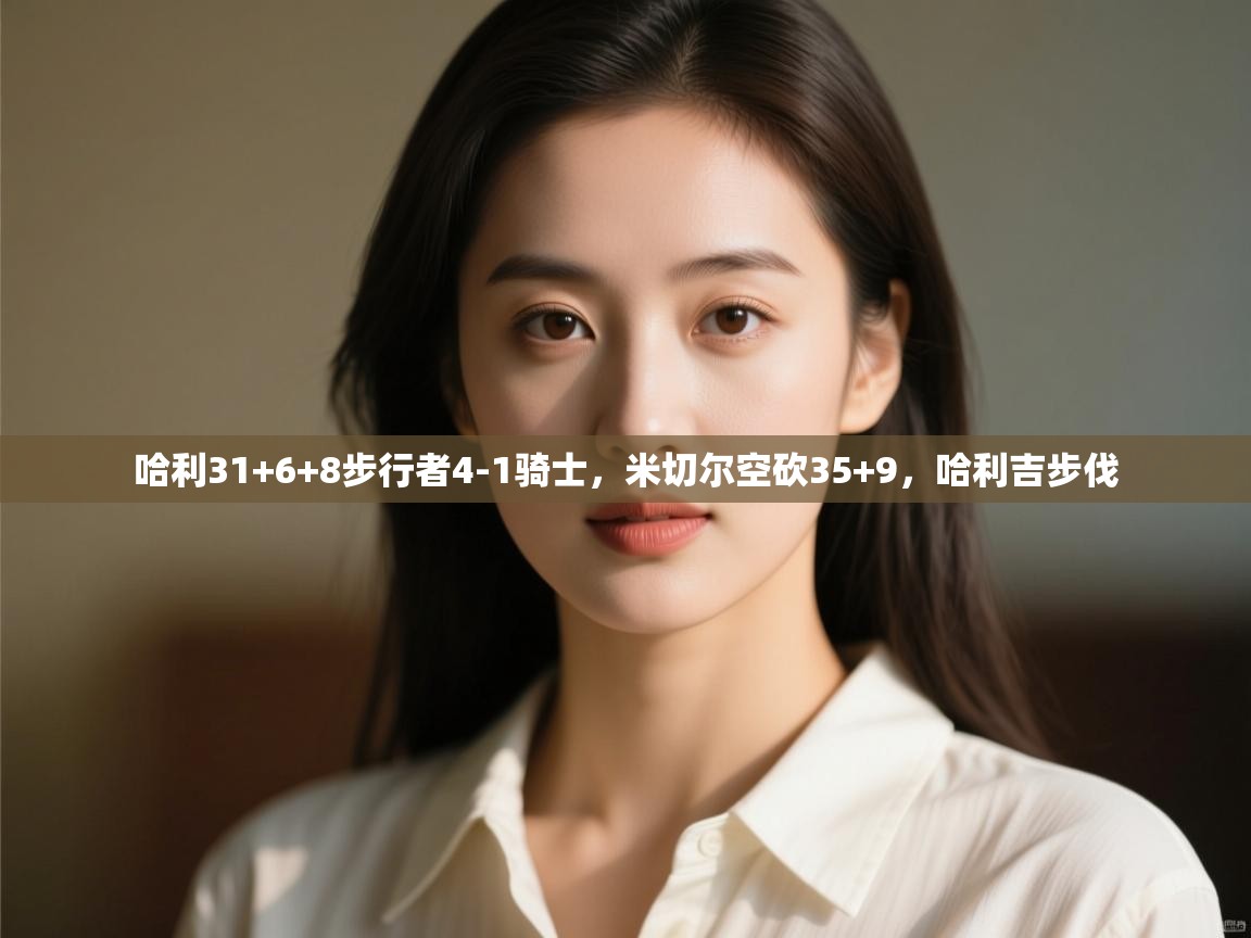 哈利31+6+8步行者4-1骑士,米切尔空砍35+9,哈利吉步伐 第2张