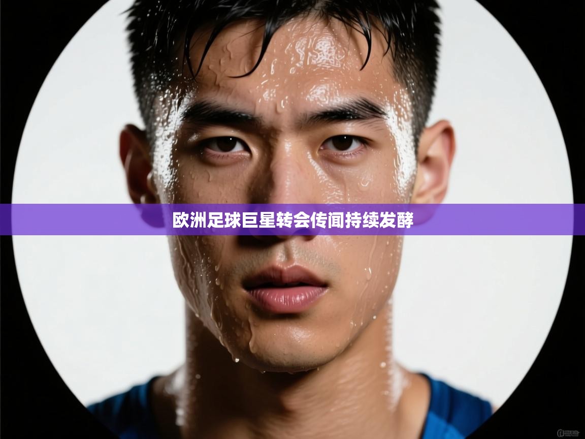 欧洲足球巨星转会传闻持续发酵  第2张