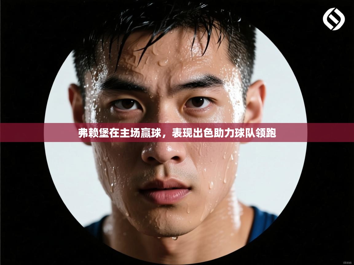 弗赖堡在主场赢球,表现出色助力球队领跑 第1张